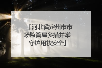 河北省定州市市场监管局多措并举守护用妆安全