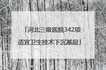 河北三级医院342项适宜卫生技术下沉基层