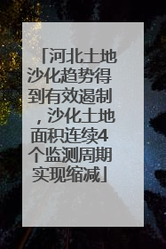 河北土地沙化趋势得到有效遏制，沙化土地面积连续4个监测周期实现缩减