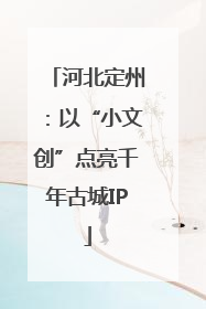 河北定州：以“小文创”点亮千年古城IP