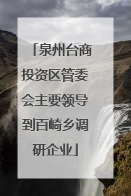 泉州台商投资区管委会主要领导到百崎乡调研企业