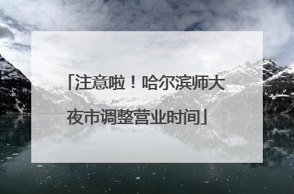 注意啦！哈尔滨师大夜市调整营业时间