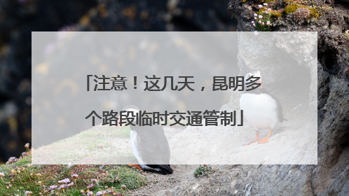 注意！这几天，昆明多个路段临时交通管制