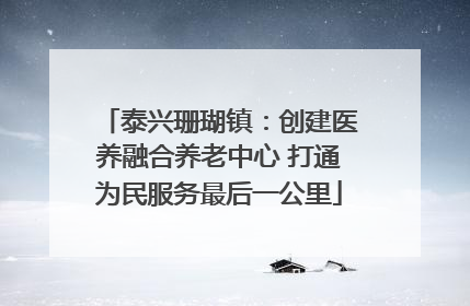 泰兴珊瑚镇：创建医养融合养老中心 打通为民服务最后一公里