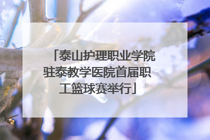 泰山护理职业学院驻泰教学医院首届职工篮球赛举行