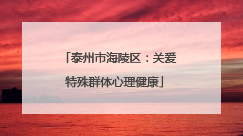 泰州市海陵区：关爱特殊群体心理健康
