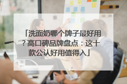洗面奶哪个牌子最好用？高口碑品牌盘点：这十款公认好用值得入