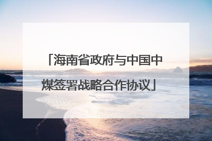 海南省政府与中国中煤签署战略合作协议