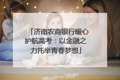 济南农商银行暖心护航高考：以金融之力托举青春梦想