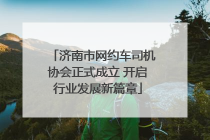 济南市网约车司机协会正式成立 开启行业发展新篇章