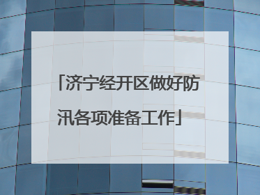 济宁经开区做好防汛各项准备工作