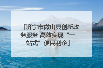 济宁市微山县创新政务服务 高效实现“一站式”便民利企