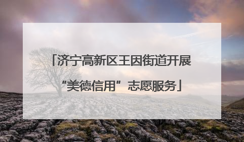 济宁高新区王因街道开展“美德信用”志愿服务