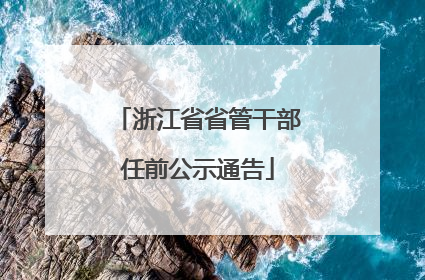浙江省省管干部任前公示通告