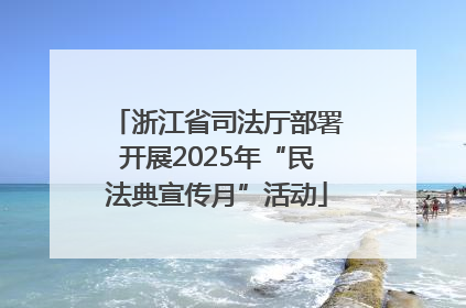 浙江省司法厅部署开展2025年“民法典宣传月”活动