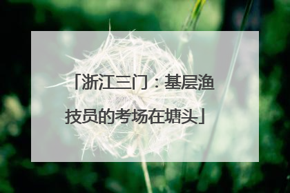 浙江三门：基层渔技员的考场在塘头