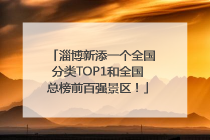 淄博新添一个全国分类TOP1和全国总榜前百强景区！