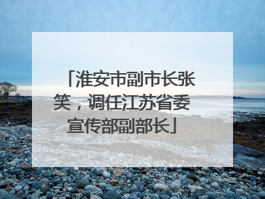 淮安市副市长张笑，调任江苏省委宣传部副部长