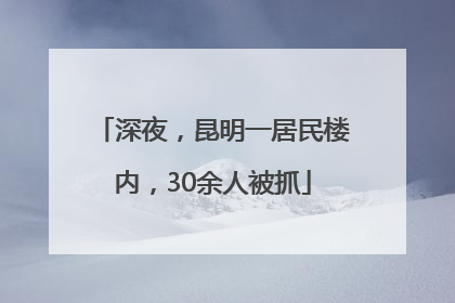 深夜，昆明一居民楼内，30余人被抓