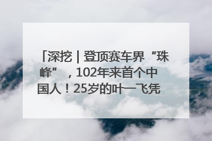 深挖｜登顶赛车界“珠峰”，102年来首个中国人！25岁的叶一飞凭什么创造历史？