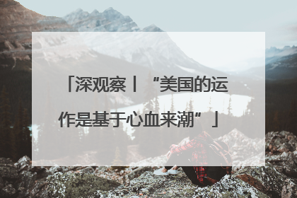 深观察丨“美国的运作是基于心血来潮”