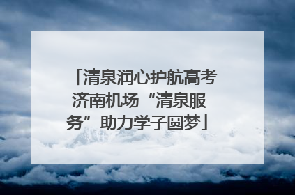 清泉润心护航高考 济南机场“清泉服务”助力学子圆梦