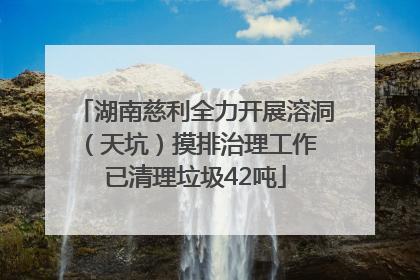 湖南慈利全力开展溶洞（天坑）摸排治理工作 已清理垃圾42吨
