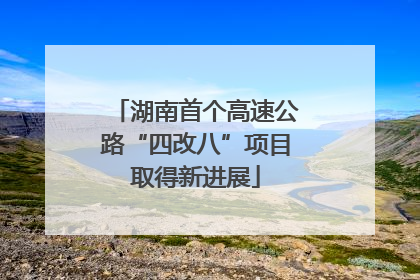 湖南首个高速公路“四改八”项目取得新进展