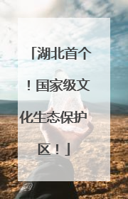 湖北首个！国家级文化生态保护区！