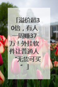 溢价超30倍，有人一周赚37万！外挂软件让普通人“无货可买”