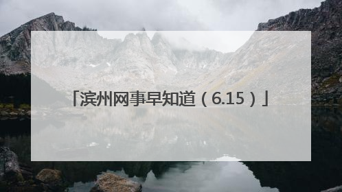 滨州网事早知道（6.15）