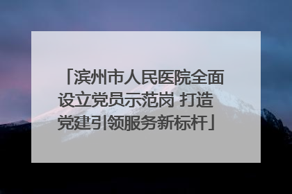 滨州市人民医院全面设立党员示范岗 打造党建引领服务新标杆
