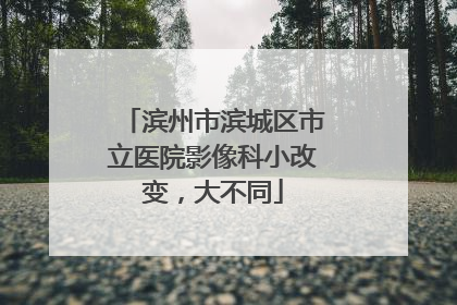 滨州市滨城区市立医院影像科小改变，大不同