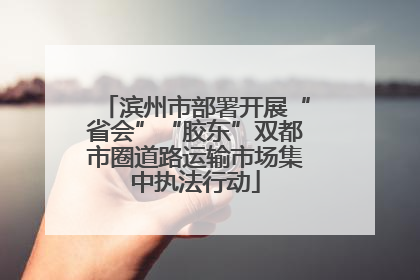 滨州市部署开展“省会”“胶东”双都市圈道路运输市场集中执法行动
