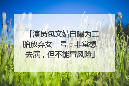 演员包文婧自曝为二胎放弃女一号：非常想去演，但不能冒风险