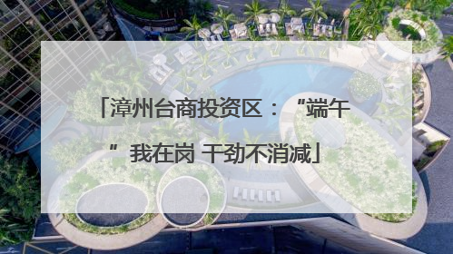 漳州台商投资区：“端午”我在岗 干劲不消减