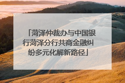 菏泽仲裁办与中国银行菏泽分行共商金融纠纷多元化解新路径