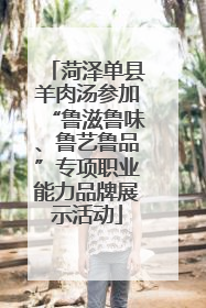 菏泽单县羊肉汤参加“鲁滋鲁味、鲁艺鲁品”专项职业能力品牌展示活动