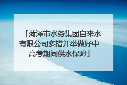 菏泽市水务集团自来水有限公司多措并举做好中高考期间供水保障