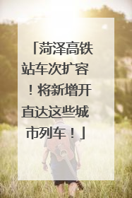 菏泽高铁站车次扩容！将新增开直达这些城市列车！