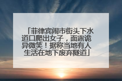 菲律宾闹市街头下水道口爬出女子，面露诡异微笑！据称当地有人生活在地下废弃隧道