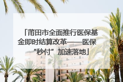 莆田市全面推行医保基金即时结算改革——医保“秒付”加速落地