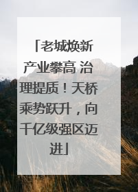 老城焕新 产业攀高 治理提质！天桥乘势跃升，向千亿级强区迈进