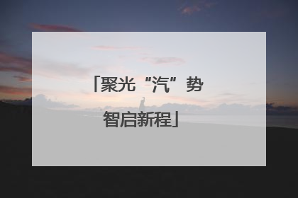 聚光“汽”势 智启新程