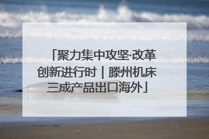 聚力集中攻坚·改革创新进行时｜滕州机床三成产品出口海外