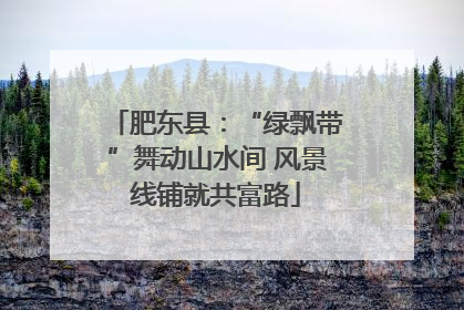 肥东县：“绿飘带”舞动山水间 风景线铺就共富路