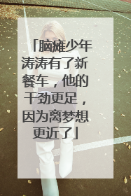 脑瘫少年涛涛有了新餐车，他的干劲更足，因为离梦想更近了