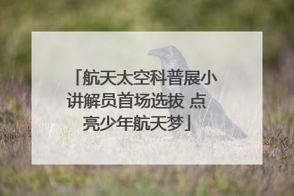 航天太空科普展小讲解员首场选拔 点亮少年航天梦