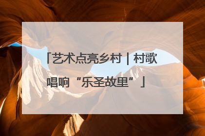 艺术点亮乡村｜村歌唱响“乐圣故里”