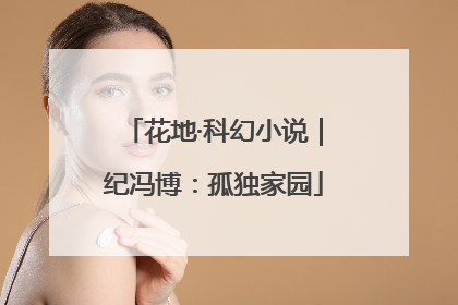 花地·科幻小说｜纪冯博：孤独家园